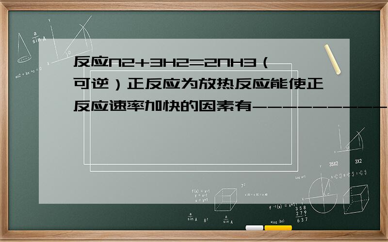 反应N2+3H2=2NH3（可逆）正反应为放热反应能使正反应速率加快的因素有------------能使逆反应速率加快的因素有------------A.增加NH3的浓度 B.减少NH3的浓度C.增大压强D.升高温度E.加（正）催化剂F.