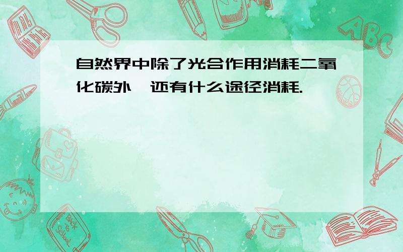 自然界中除了光合作用消耗二氧化碳外,还有什么途径消耗.