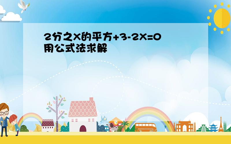 2分之X的平方+3-2X=0用公式法求解