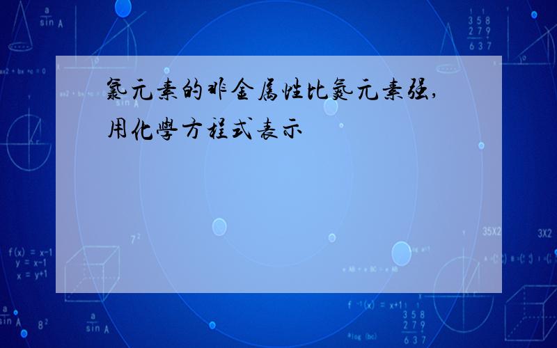 氯元素的非金属性比氮元素强,用化学方程式表示