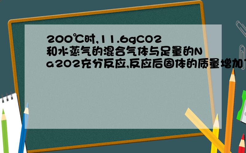 200℃时,11.6gCO2和水蒸气的混合气体与足量的Na2O2充分反应,反应后固体的质量增加了3.6g,则原混合气体的平均相对分子质量是( )A.5.8 B.11.6 C.23.2 D.46.4