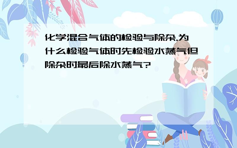 化学混合气体的检验与除杂.为什么检验气体时先检验水蒸气但除杂时最后除水蒸气?