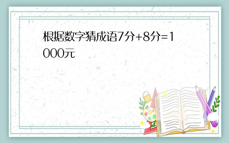 根据数字猜成语7分+8分=1000元