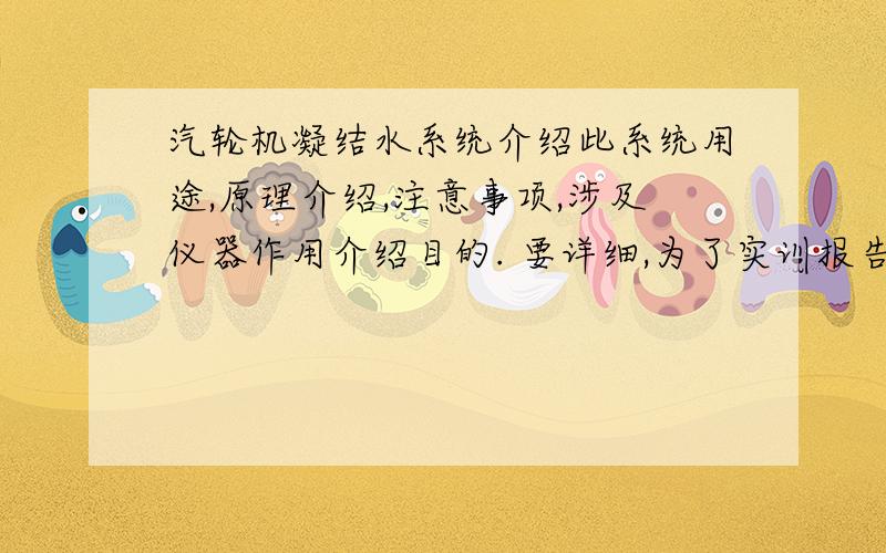 汽轮机凝结水系统介绍此系统用途,原理介绍,注意事项,涉及仪器作用介绍目的. 要详细,为了实训报告!