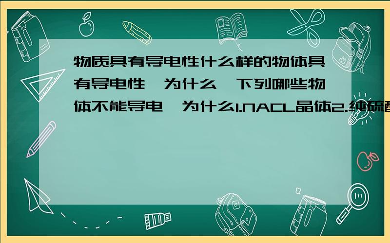 物质具有导电性什么样的物体具有导电性,为什么,下列哪些物体不能导电,为什么1.NACL晶体2.纯硫酸3,融化的碳酸钾 4液态氯化氢