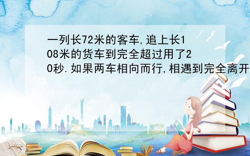 一列长72米的客车,追上长108米的货车到完全超过用了20秒.如果两车相向而行,相遇到完全离开需要4秒.客车和货车的速度各是每秒多少米?