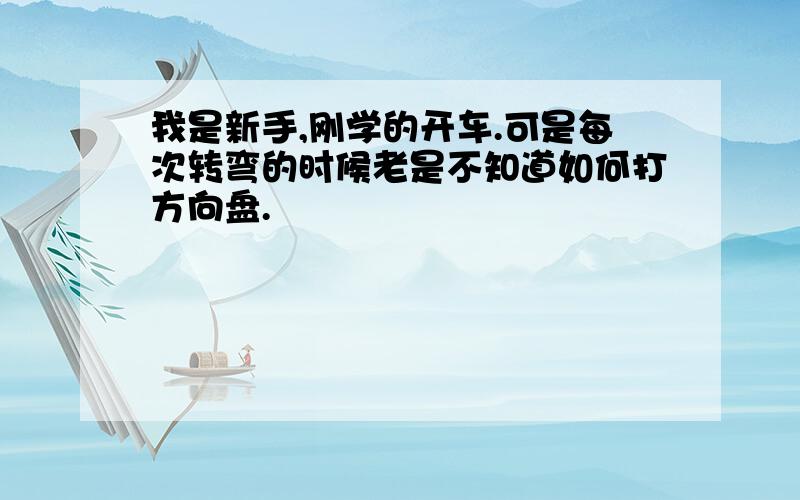 我是新手,刚学的开车.可是每次转弯的时候老是不知道如何打方向盘.