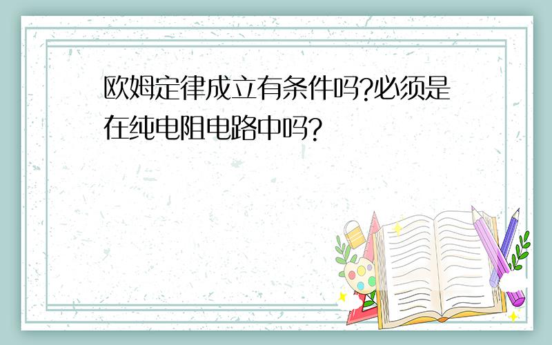 欧姆定律成立有条件吗?必须是在纯电阻电路中吗?