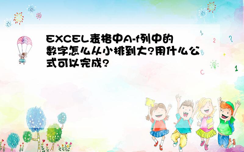 EXCEL表格中A-f列中的数字怎么从小排到大?用什么公式可以完成?