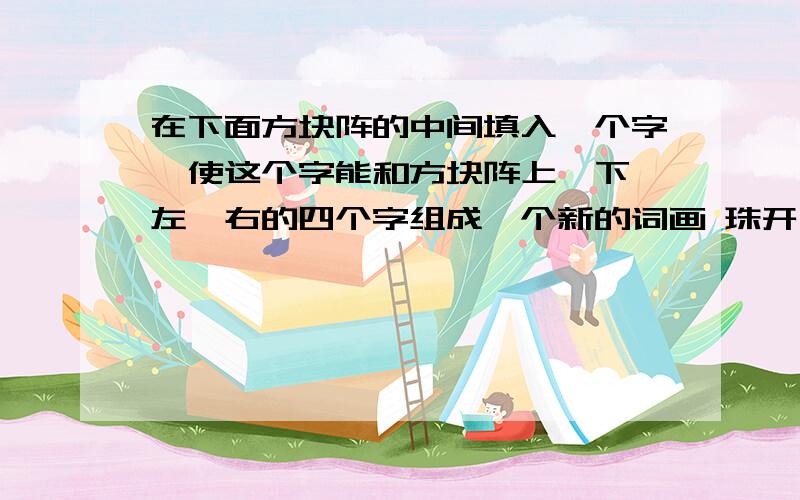 在下面方块阵的中间填入一个字,使这个字能和方块阵上、下、左、右的四个字组成一个新的词画 珠开（ ）现 总（ ）盘出 术