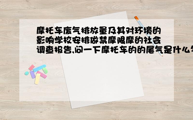 摩托车废气排放量及其对环境的影响学校安排做禁摩限摩的社会调查报告,问一下摩托车的的尾气是什么气体,排放量大概是多少,会对环境造成怎样的影响.一切有关于摩托车队环境、环保等资