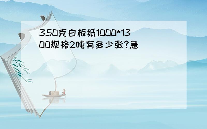 350克白板纸1000*1300规格2吨有多少张?急