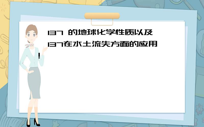 铯137 的地球化学性质以及铯137在水土流失方面的应用!