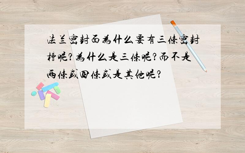 法兰密封面为什么要有三条密封槽呢?为什么是三条呢？而不是两条或四条或是其他呢？