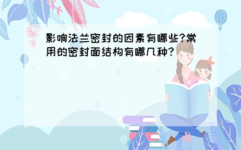 影响法兰密封的因素有哪些?常用的密封面结构有哪几种?