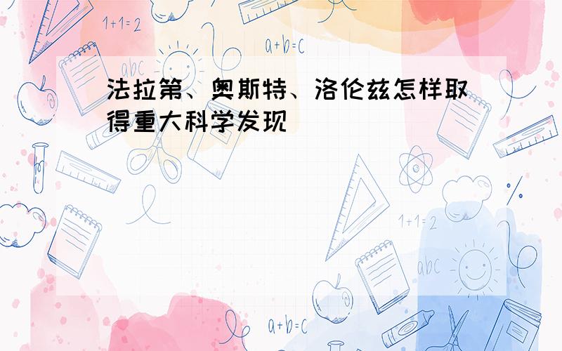 法拉第、奥斯特、洛伦兹怎样取得重大科学发现