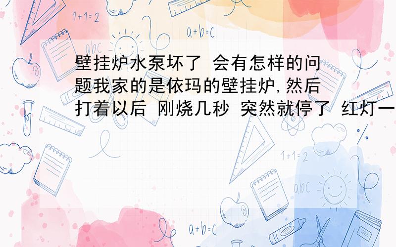 壁挂炉水泵坏了 会有怎样的问题我家的是依玛的壁挂炉,然后打着以后 刚烧几秒 突然就停了 红灯一直亮 黄灯闪还发出类似于镇流器那样嗡嗡 间断的声音有人说拧拧一字螺丝 试过 没用 我想