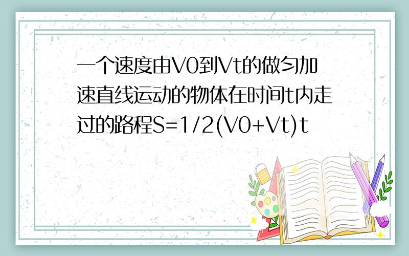 一个速度由V0到Vt的做匀加速直线运动的物体在时间t内走过的路程S=1/2(V0+Vt)t