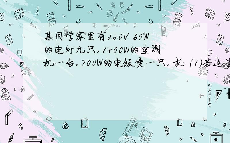 某同学家里有220V 60W的电灯九只,1400W的空调机一台,700W的电饭煲一只,求：（1）若这些用电器一起工作3h,消耗电能多少?  （2）总熔丝的额定电流至少为大?分后给