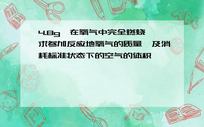 4.8g镁在氧气中完全燃烧,求参加反应地氧气的质量,及消耗标准状态下的空气的体积