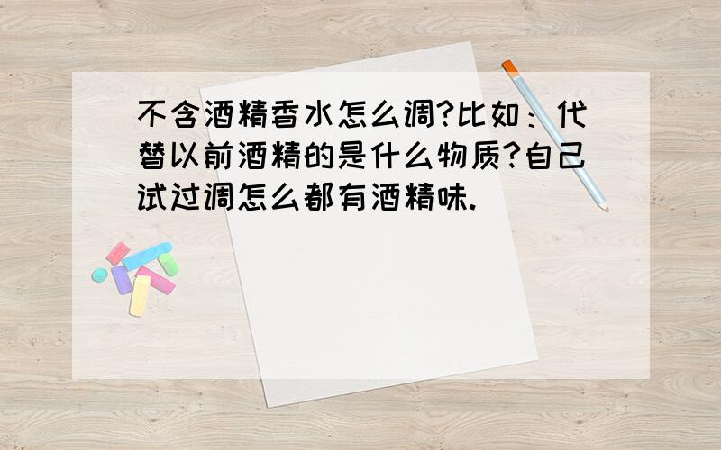 不含酒精香水怎么调?比如：代替以前酒精的是什么物质?自己试过调怎么都有酒精味.