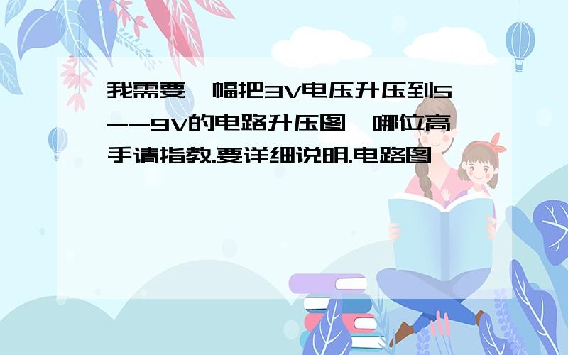 我需要一幅把3V电压升压到5--9V的电路升压图,哪位高手请指教.要详细说明.电路图