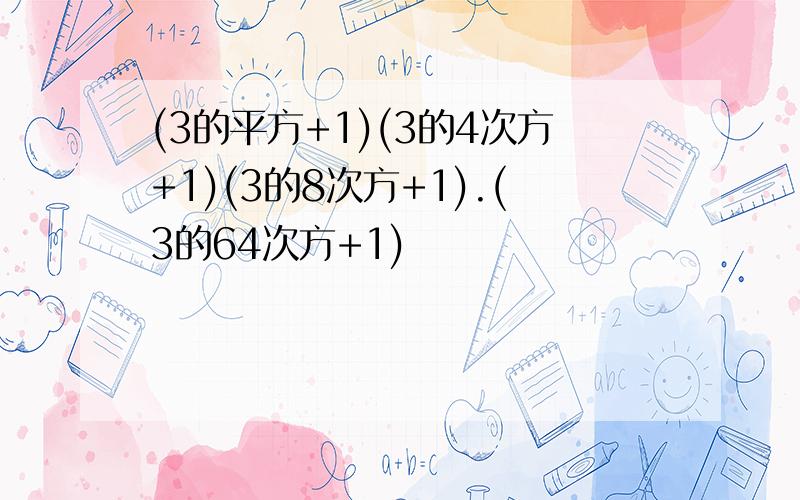 (3的平方+1)(3的4次方+1)(3的8次方+1).(3的64次方+1)