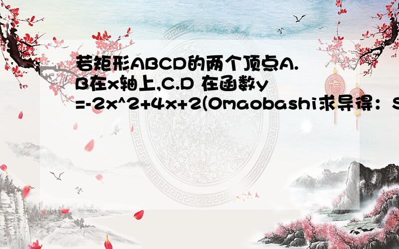 若矩形ABCD的两个顶点A.B在x轴上,C.D 在函数y=-2x^2+4x+2(0maobashi求导得：S'=-12K^2+8