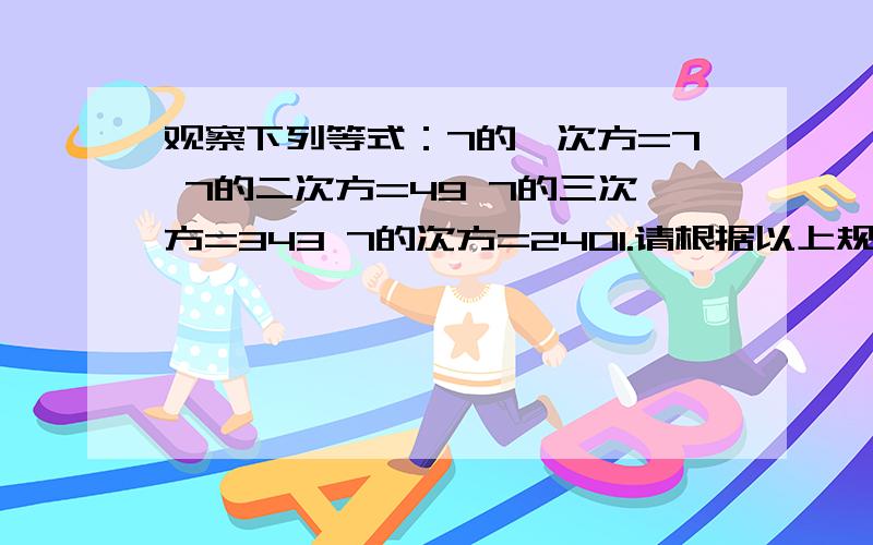 观察下列等式：7的一次方=7 7的二次方=49 7的三次方=343 7的次方=2401.请根据以上规律判断7的2011次方的个位数字,并说明你的判断依据.