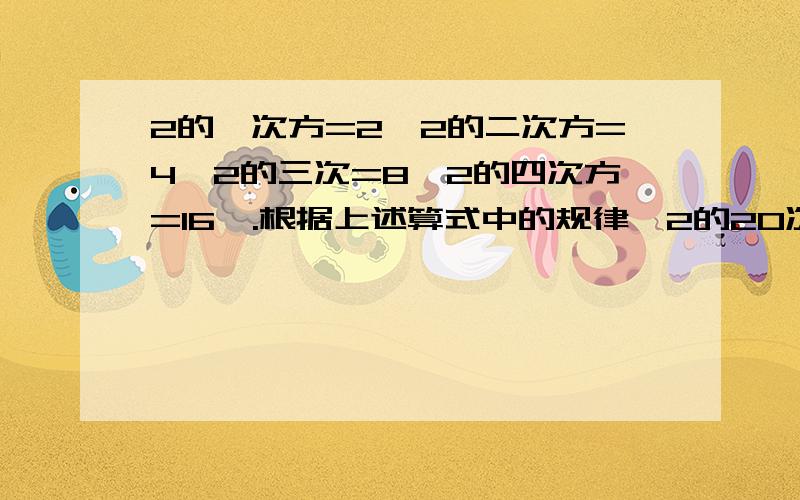 2的一次方=2,2的二次方=4,2的三次=8,2的四次方=16,.根据上述算式中的规律,2的20次方的末位数字是?规律、3Q、