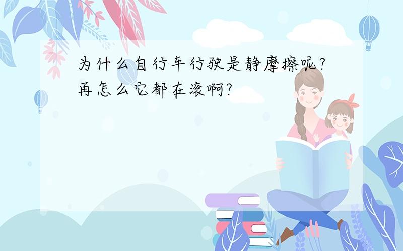 为什么自行车行驶是静摩擦呢?再怎么它都在滚啊?