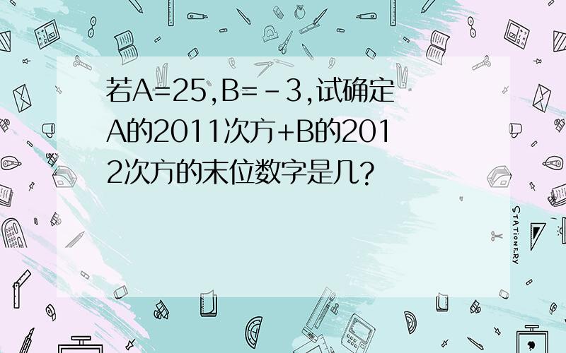 若A=25,B=-3,试确定A的2011次方+B的2012次方的末位数字是几?