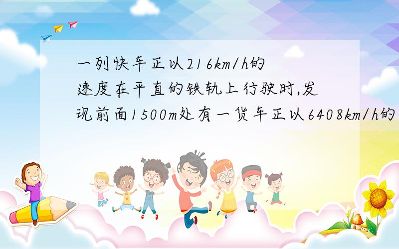 一列快车正以216km/h的速度在平直的铁轨上行驶时,发现前面1500m处有一货车正以6408km/h的速度匀速同向行驶,快车立即合上制动器,经120s的刹车时间才能停止,试判断两车是否发生撞车事故