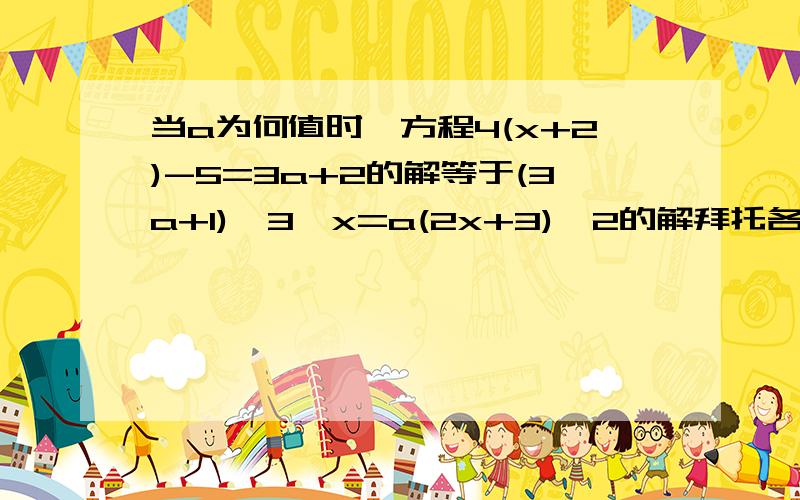 当a为何值时,方程4(x+2)-5=3a+2的解等于(3a+1)÷3×x=a(2x+3)÷2的解拜托各位大神