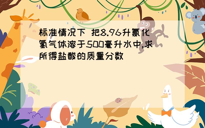 标准情况下 把8.96升氯化氢气体溶于500毫升水中,求所得盐酸的质量分数