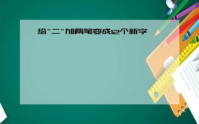 给“二”加两笔变成12个新字