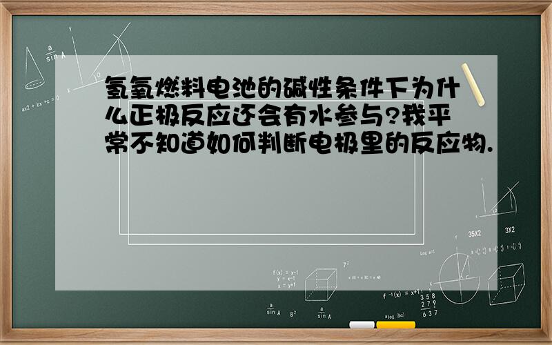 氢氧燃料电池的碱性条件下为什么正极反应还会有水参与?我平常不知道如何判断电极里的反应物.