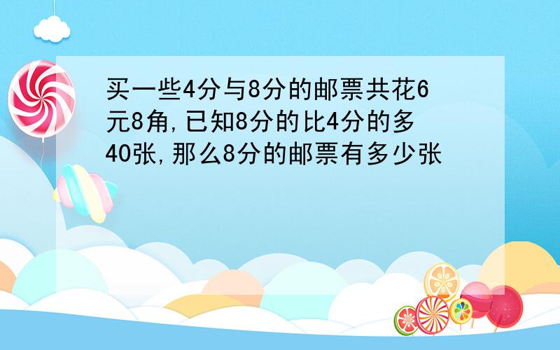 买一些4分与8分的邮票共花6元8角,已知8分的比4分的多40张,那么8分的邮票有多少张