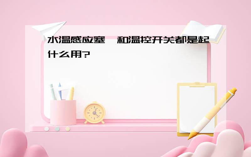 水温感应塞,和温控开关都是起什么用?