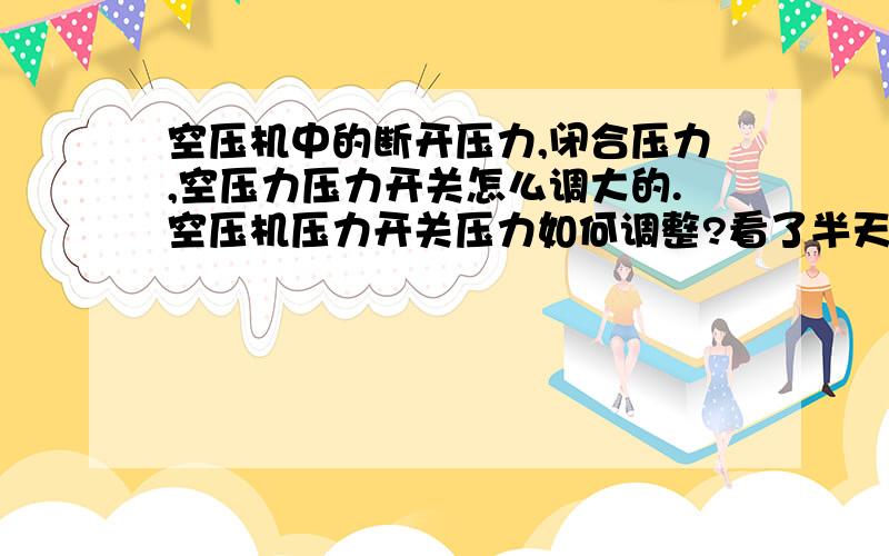 空压机中的断开压力,闭合压力,空压力压力开关怎么调大的.空压机压力开关压力如何调整?看了半天说明,怎么顺时针旋转同时增大断开压力和闭合压力,还有一个,顺时针旋转增大断开压力而闭