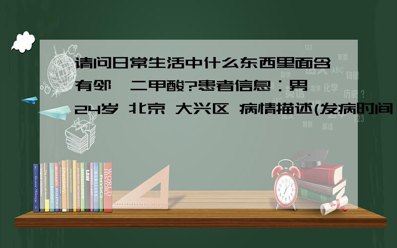 请问日常生活中什么东西里面含有邻苯二甲酸?患者信息：男 24岁 北京 大兴区 病情描述(发病时间、主要症状等)：起疙瘩想得到怎样的帮助：过敏原检测医院查到,本人对领苯二甲酸过敏……