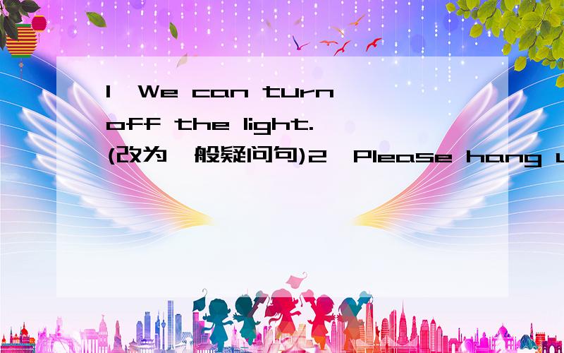 1、We can turn off the light.(改为一般疑问句)2、Please hang up your clothes here.(改为否定句)3、We will move to a new apartment?(就划线部分提问)¯¯¯¯¯¯¯¯¯¯¯¯¯¯