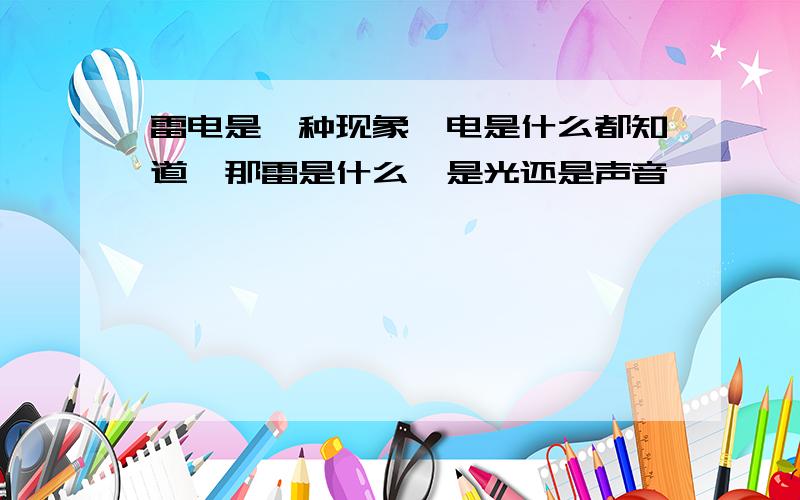 雷电是一种现象,电是什么都知道,那雷是什么,是光还是声音