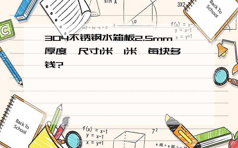 304不锈钢水箱板2.5mm厚度,尺寸1米*1米,每块多钱?