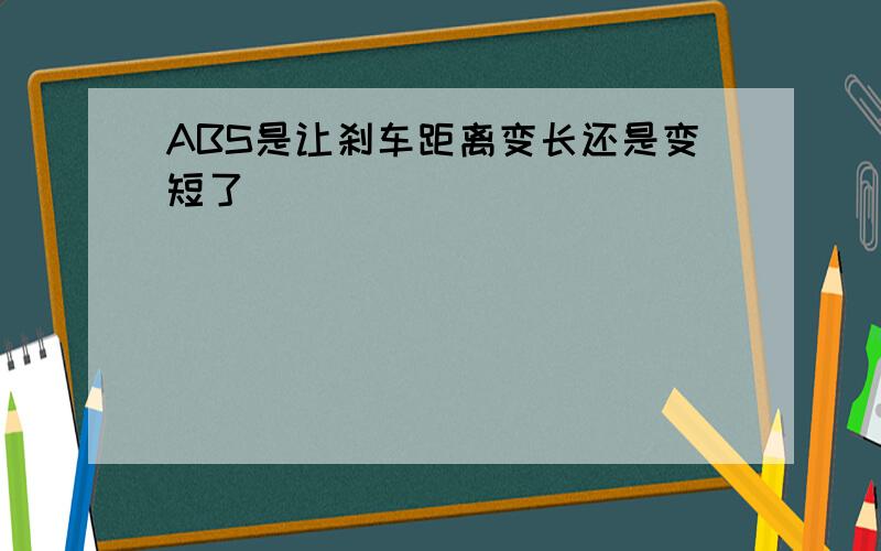 ABS是让刹车距离变长还是变短了