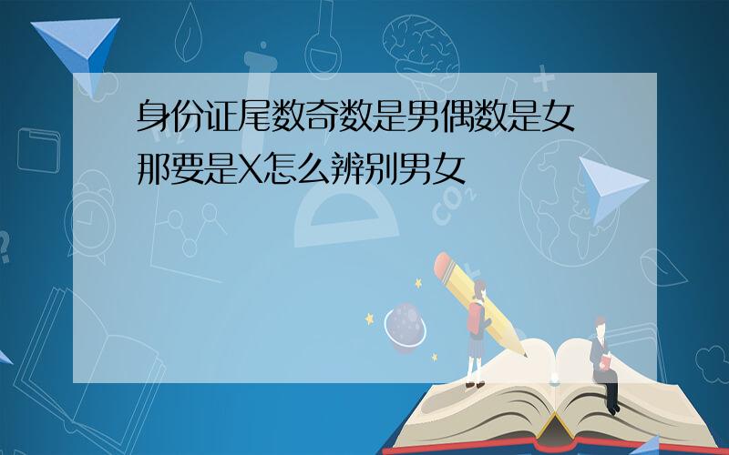 身份证尾数奇数是男偶数是女 那要是X怎么辨别男女