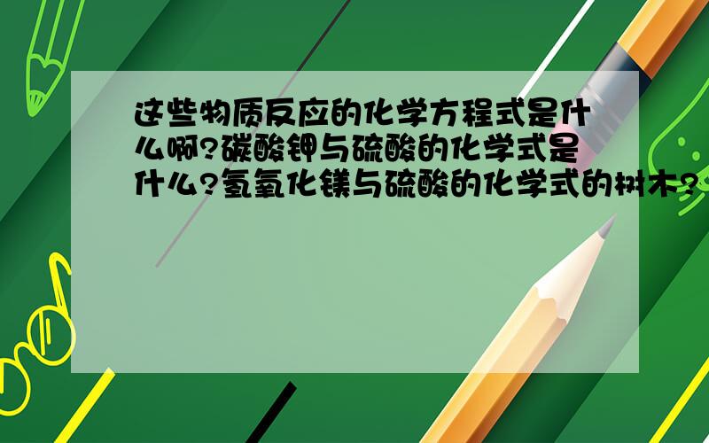 这些物质反应的化学方程式是什么啊?碳酸钾与硫酸的化学式是什么?氢氧化镁与硫酸的化学式的树木?