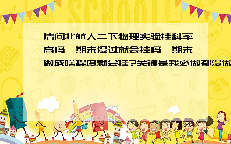 请问北航大二下物理实验挂科率高吗,期末没过就会挂吗,期末做成啥程度就会挂?关键是我必做都没做完.
