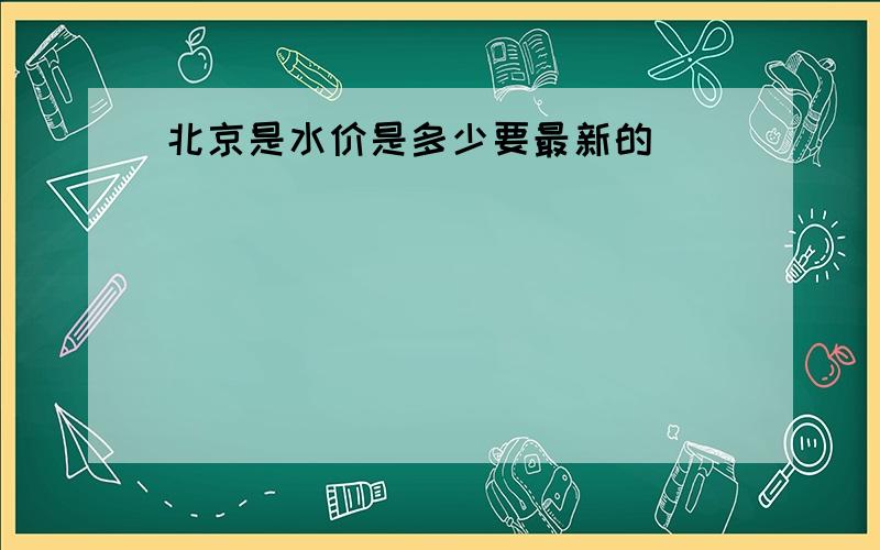 北京是水价是多少要最新的