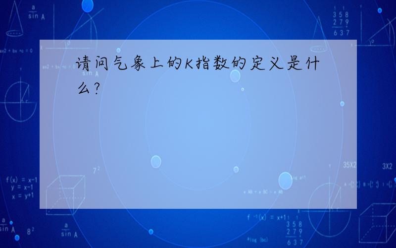 请问气象上的K指数的定义是什么?